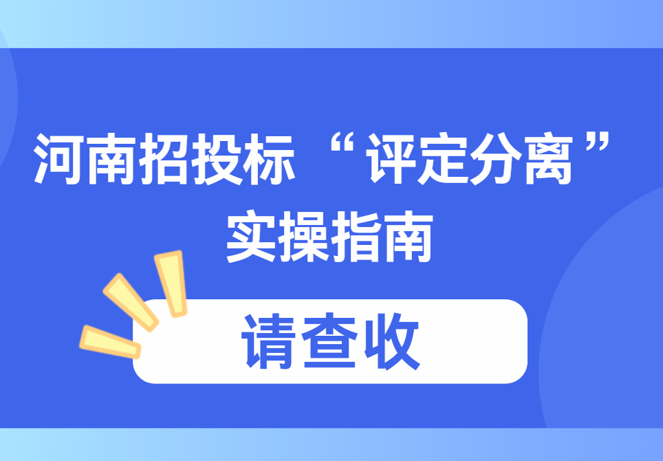 河南招投標 “評定分離” 我們該怎么做？這份實操指南請收好！
